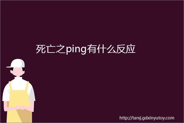 死亡之ping有什么反应