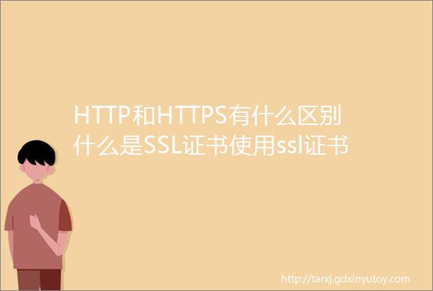 HTTP和HTTPS有什么区别什么是SSL证书使用ssl证书优势
