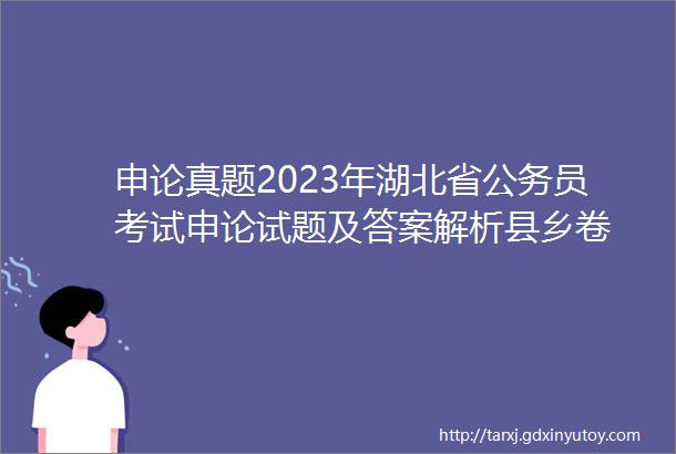 申论真题2023年湖北省公务员考试申论试题及答案解析县乡卷
