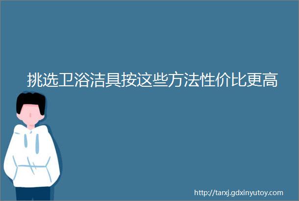 挑选卫浴洁具按这些方法性价比更高