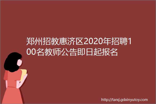 郑州招教惠济区2020年招聘100名教师公告即日起报名