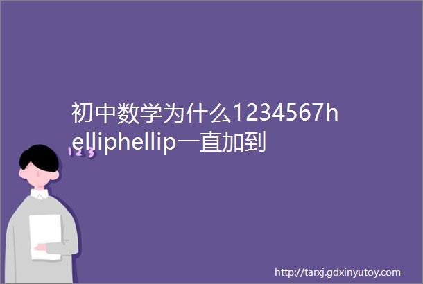 初中数学为什么1234567helliphellip一直加到无穷大等于112